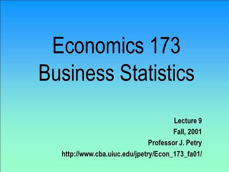 Economics 173 Business Statistics Lecture 9 Fall, 2001 Professor J. Petry