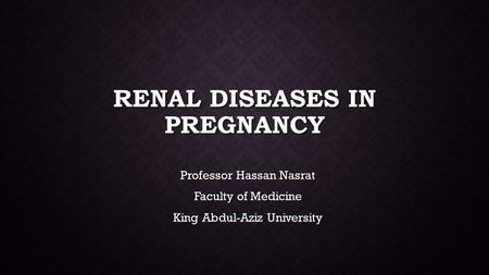 RENAL DISEASES IN PREGNANCY Professor Hassan Nasrat Faculty of Medicine King Abdul-Aziz University.