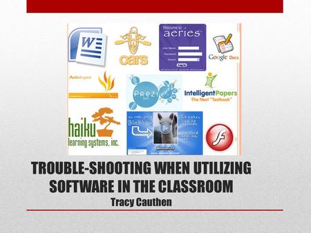 TROUBLE-SHOOTING WHEN UTILIZING SOFTWARE IN THE CLASSROOM Tracy Cauthen.