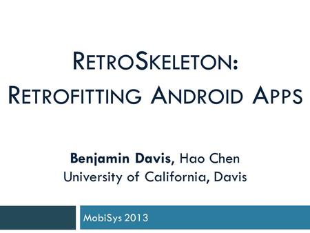 R ETRO S KELETON : R ETROFITTING A NDROID A PPS Benjamin Davis, Hao Chen University of California, Davis MobiSys 2013.
