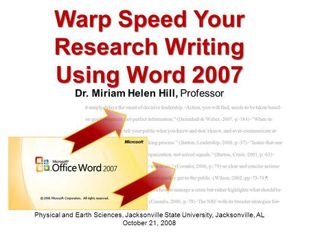 Warp Speed Your Research Writing Using Word 2007 Dr. Miriam Helen Hill, Professor Physical and Earth Sciences, Jacksonville State University, Jacksonville,