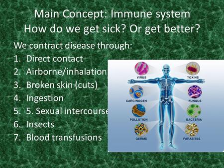 Main Concept: Immune system How do we get sick? Or get better?