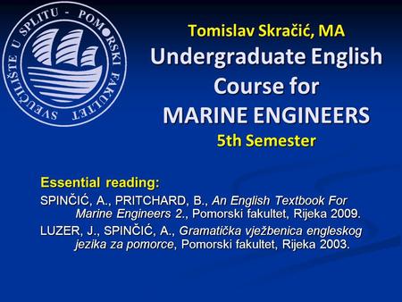 Essential reading: SPINČIĆ, A., PRITCHARD, B., An English Textbook For Marine Engineers 2., Pomorski fakultet, Rijeka 2009. LUZER, J., SPINČIĆ, A., Gramatička.