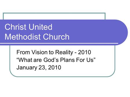 Christ United Methodist Church From Vision to Reality - 2010 “What are God’s Plans For Us” January 23, 2010.