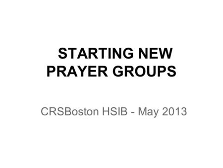 STARTING NEW PRAYER GROUPS CRSBoston HSIB - May 2013.