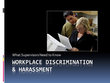 What Supervisors Need to Know. Session Objectives  You will be able to:  Recognize illegal discrimination and workplace harassment  Differentiate between.