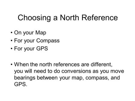 Choosing a North Reference On your Map For your Compass For your GPS When the north references are different, you will need to do conversions as you move.