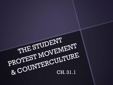 THE STUDENT PROTEST MOVEMENT & COUNTERCULTURE CH. 31.1.