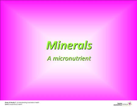 Area of study 1: Understanding Australia’s health Unit 3: Australia’s health Minerals A micronutrient.