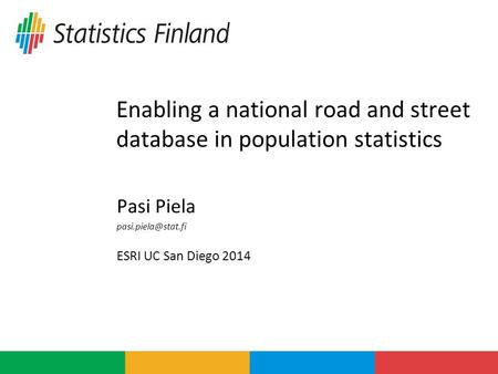 Enabling a national road and street database in population statistics Pasi Piela ESRI UC San Diego 2014.