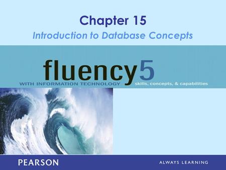 Chapter 15 Introduction to Database Concepts. Copyright © 2013 Pearson Education, Inc. Publishing as Pearson Addison-Wesley Learning Objectives Explain.