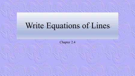 Write Equations of Lines Chapter 2.4. From Lines to Equations.