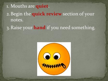 1.Mouths are quiet. 2.Begin the quick review section of your notes. 3.Raise your hand if you need something.