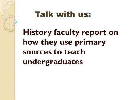 Talk with us: History faculty report on how they use primary sources to teach undergraduates.