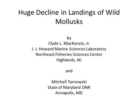 Huge Decline in Landings of Wild Mollusks by Clyde L. MacKenzie, Jr. J. J. Howard Marine Sciences Laboratory Northeast Fisheries Sciences Center Highlands,