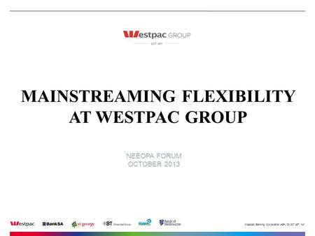 Westpac Banking Corporation ABN 33 007 457 141. NEEOPA FORUM OCTOBER 2013 MAINSTREAMING FLEXIBILITY AT WESTPAC GROUP.