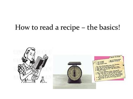 How to read a recipe – the basics!. HOW TO READ A RECIPE Baking and cooking are two very different kitchen skills. Generally speaking, you bake cakes,