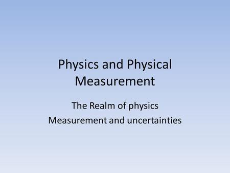 Physics and Physical Measurement The Realm of physics Measurement and uncertainties.