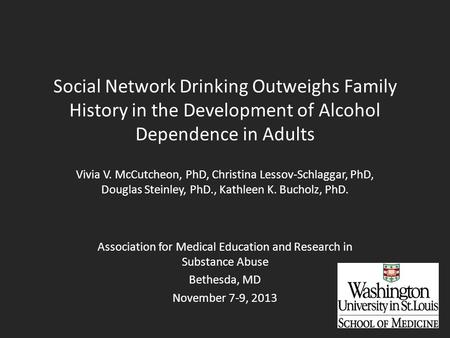 Social Network Drinking Outweighs Family History in the Development of Alcohol Dependence in Adults Vivia V. McCutcheon, PhD, Christina Lessov-Schlaggar,