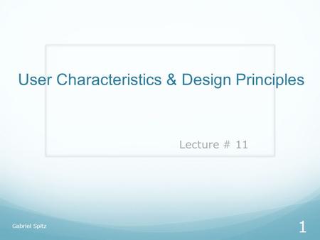 User Characteristics & Design Principles Gabriel Spitz 1 Lecture # 11.