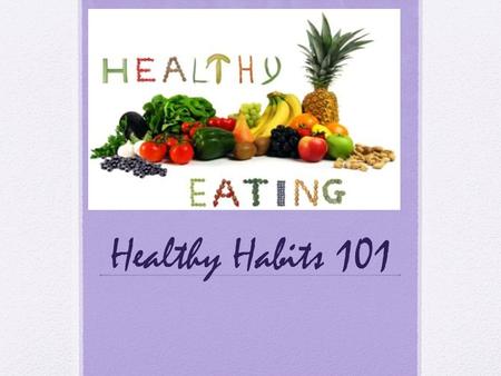 Healthy Habits 101. Step 1: Set Your Goals High  Don’t worry about counting calories, worry about the colors, the freshness, and or the variety of the.