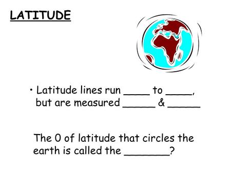 LATITUDE Latitude lines run ____ to ____,