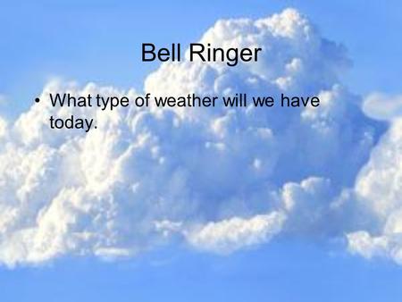 Bell Ringer What type of weather will we have today.