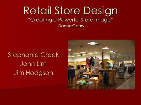 Retail Store Design “Creating a Powerful Store Image” - Donna Geary Stephanie Creek John Lim Jim Hodgson.