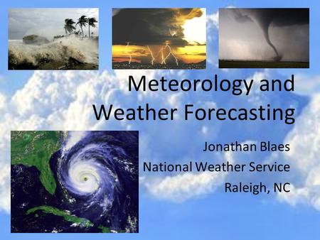 Meteorology and Weather Forecasting Jonathan Blaes National Weather Service Raleigh, NC.