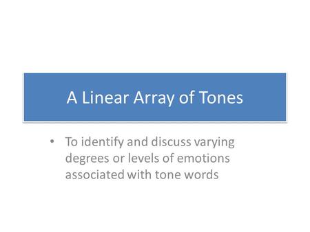 A Linear Array of Tones To identify and discuss varying degrees or levels of emotions associated with tone words.