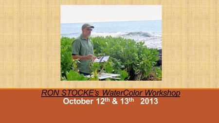 RON STOCKE’s WaterColor Workshop October 12 th & 13 th 2013.