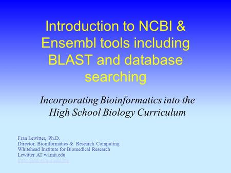 Introduction to NCBI & Ensembl tools including BLAST and database searching Incorporating Bioinformatics into the High School Biology Curriculum Fran Lewitter,