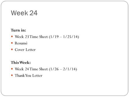 Week 24 Turn in: Week 23 Time Sheet (1/19 – 1/25/14) Resumé Cover Letter This Week: Week 24 Time Sheet (1/26 – 2/1/14) Thank You Letter.