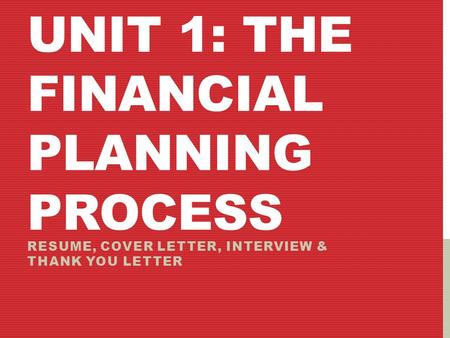 UNIT 1: THE FINANCIAL PLANNING PROCESS RESUME, COVER LETTER, INTERVIEW & THANK YOU LETTER.