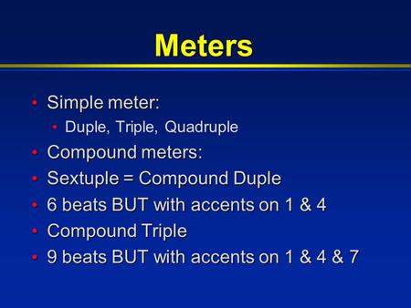 Meters Simple meter: Simple meter: Duple, Triple, Quadruple Compound meters: Compound meters: Sextuple = Compound Duple Sextuple = Compound Duple 6 beats.