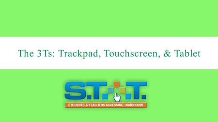 The 3Ts: Trackpad, Touchscreen, & Tablet. Objectives:  Students will be able to demonstrate how to transform the device from a laptop to a tablet. 