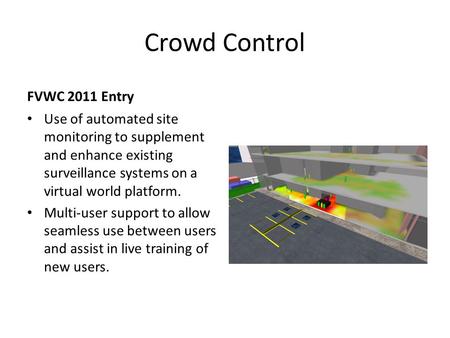Crowd Control FVWC 2011 Entry Use of automated site monitoring to supplement and enhance existing surveillance systems on a virtual world platform. Multi-user.