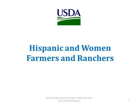 Hispanic and Women Farmers and Ranchers Farmer & Rancher Call Center 1-888-508-4429 www.farmerclaims.gov 1.