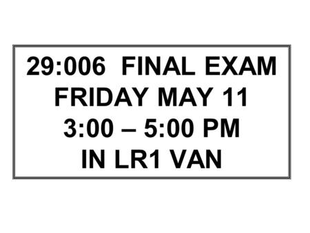 29:006 FINAL EXAM FRIDAY MAY 11 3:00 – 5:00 PM IN LR1 VAN.