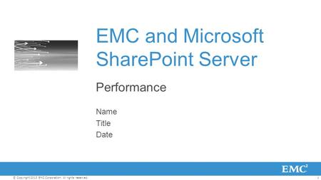 1© Copyright 2013 EMC Corporation. All rights reserved. EMC and Microsoft SharePoint Server Performance Name Title Date.