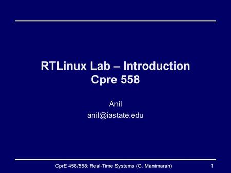 CprE 458/558: Real-Time Systems (G. Manimaran)1 RTLinux Lab – Introduction Cpre 558 Anil
