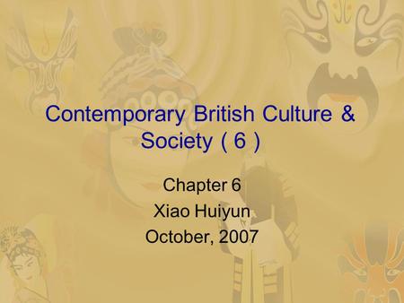 Contemporary British Culture & Society ( 6 ) Chapter 6 Xiao Huiyun October, 2007.