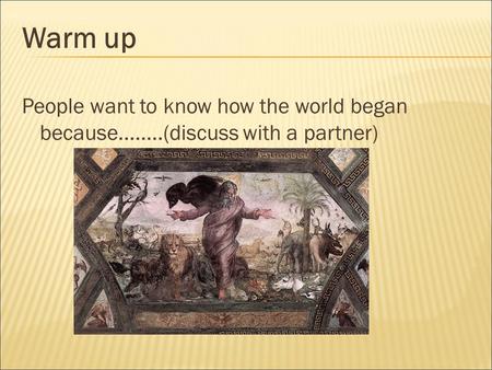 Warm up People want to know how the world began because........(discuss with a partner)