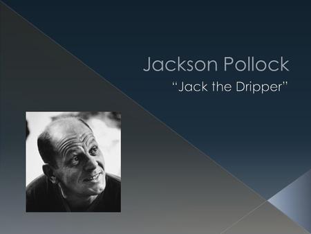 Jackson Pollock “Jack the Dripper”.