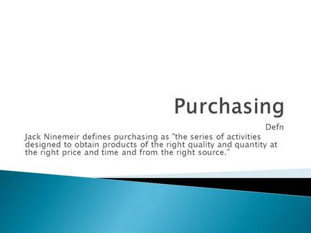 Defn Jack Ninemeir defines purchasing as the series of activities designed to obtain products of the right quality and quantity at the right price and.