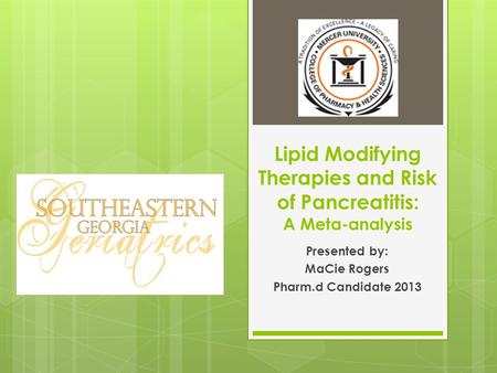 Lipid Modifying Therapies and Risk of Pancreatitis: A Meta-analysis Presented by: MaCie Rogers Pharm.d Candidate 2013.
