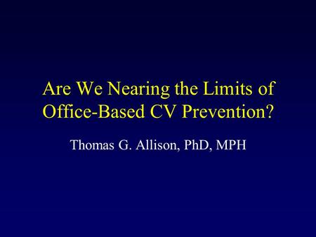 Are We Nearing the Limits of Office-Based CV Prevention? Thomas G. Allison, PhD, MPH.