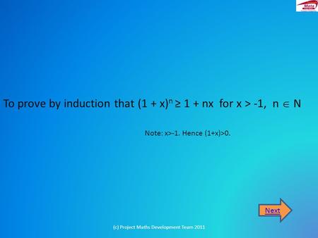 To prove by induction that (1 + x) n ≥ 1 + nx for x > -1, n  N Next (c) Project Maths Development Team 2011 Note: x>-1. Hence (1+x)>0.