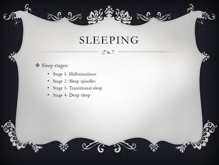 SLEEPING  Sleep stages: Stage 1- Hallucinations Stage 2- Sleep spindles Stage 3- Transitional sleep Stage 4- Deep sleep.