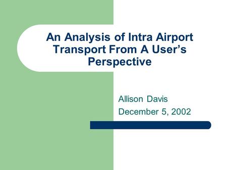 An Analysis of Intra Airport Transport From A User’s Perspective Allison Davis December 5, 2002.